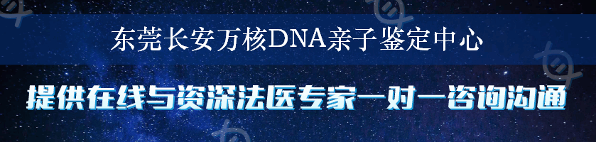 东莞长安万核DNA亲子鉴定中心